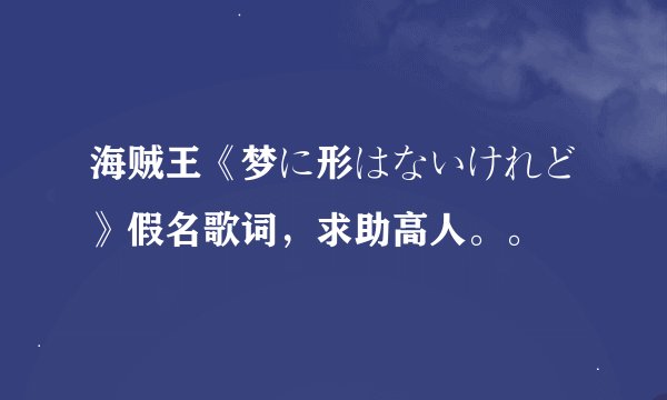 海贼王《梦に形はないけれど》假名歌词，求助高人。。