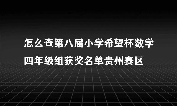 怎么查第八届小学希望杯数学四年级组获奖名单贵州赛区