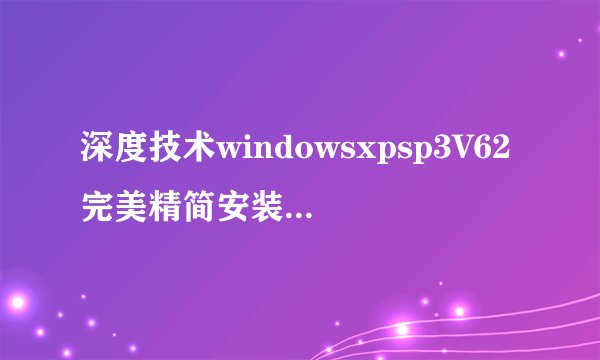 深度技术windowsxpsp3V62完美精简安装版深度技术windowsxpsp3V62完美精简安装版功能简介