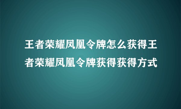 王者荣耀凤凰令牌怎么获得王者荣耀凤凰令牌获得获得方式