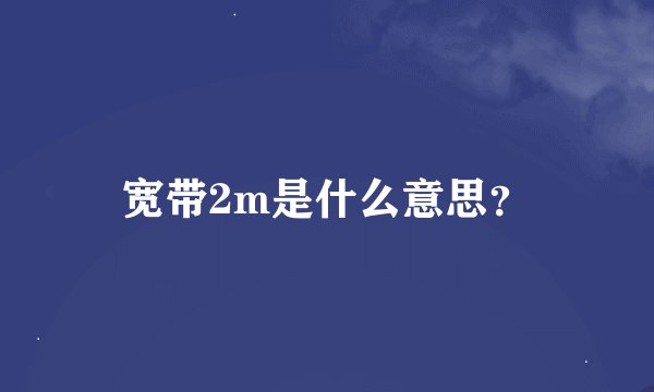 宽带2m是什么意思？