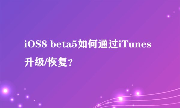 iOS8 beta5如何通过iTunes升级/恢复？