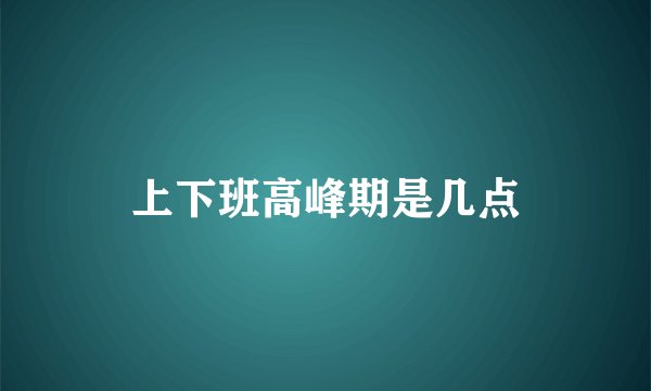 上下班高峰期是几点