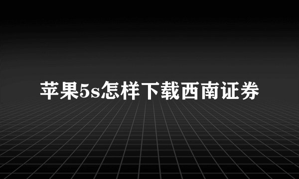 苹果5s怎样下载西南证券