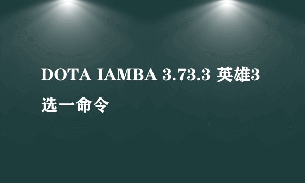 DOTA IAMBA 3.73.3 英雄3选一命令