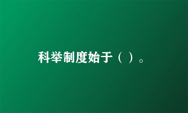 科举制度始于（）。
