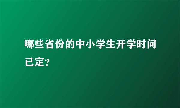 哪些省份的中小学生开学时间已定？