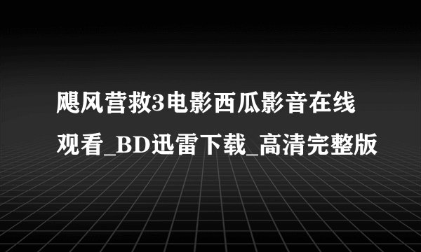 飓风营救3电影西瓜影音在线观看_BD迅雷下载_高清完整版