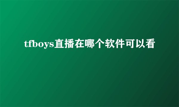 tfboys直播在哪个软件可以看