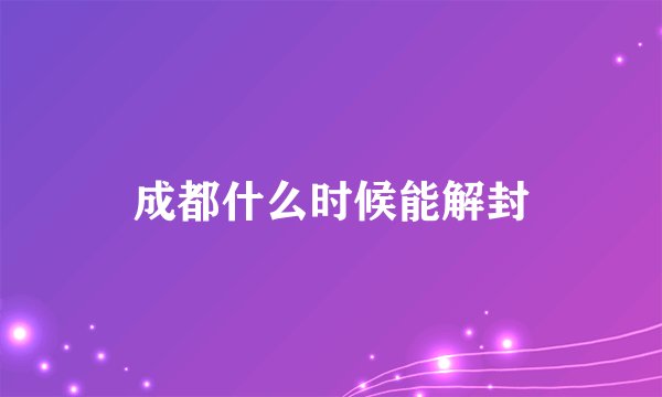 成都什么时候能解封