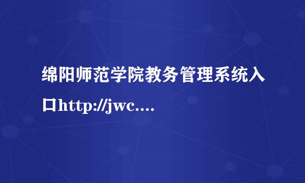 绵阳师范学院教务管理系统入口http://jwc.mnu.cn/