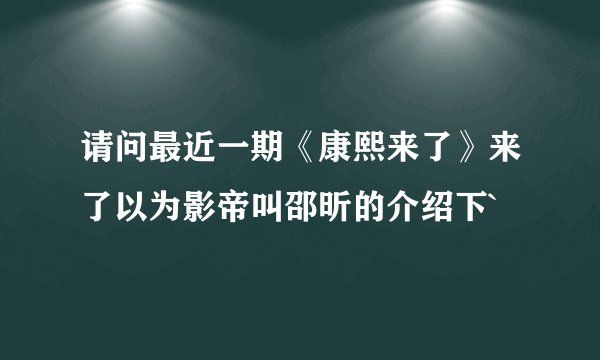 请问最近一期《康熙来了》来了以为影帝叫邵昕的介绍下`