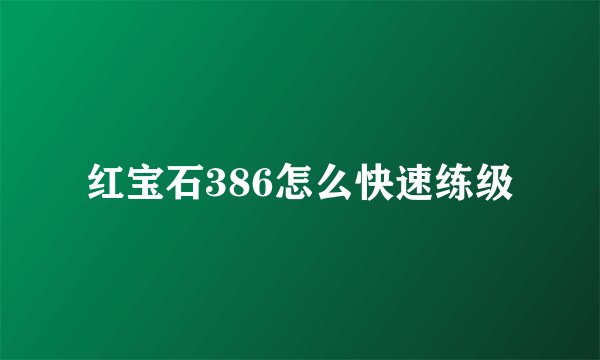 红宝石386怎么快速练级