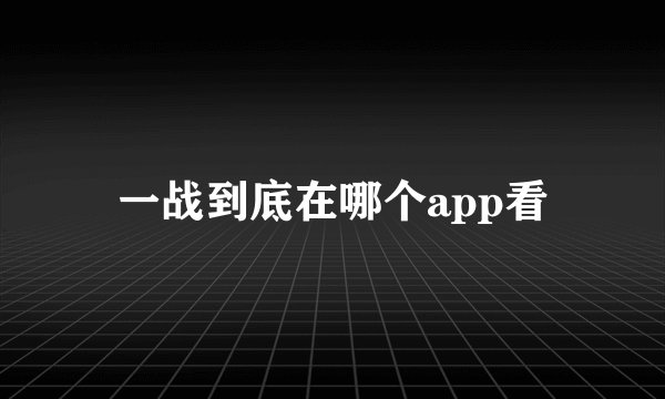 一战到底在哪个app看