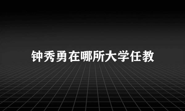 钟秀勇在哪所大学任教