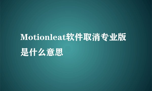Motionleat软件取消专业版是什么意思
