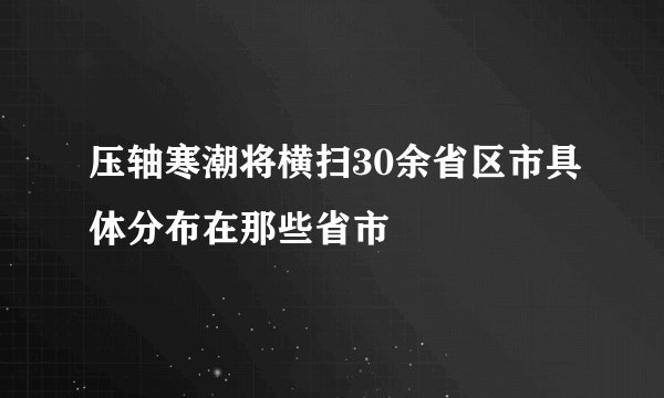 压轴寒潮将横扫30余省区市具体分布在那些省市