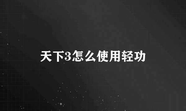 天下3怎么使用轻功