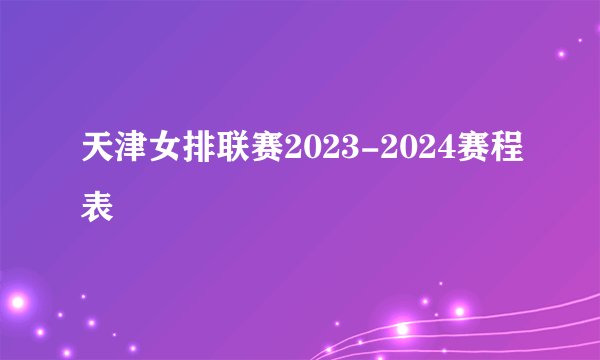 天津女排联赛2023-2024赛程表