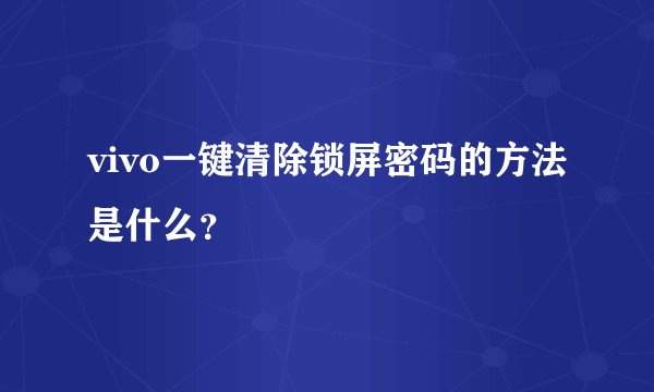 vivo一键清除锁屏密码的方法是什么？