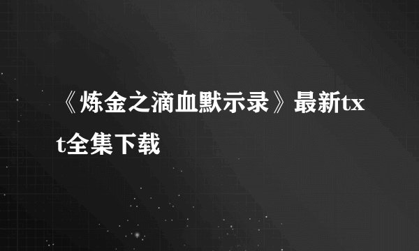 《炼金之滴血默示录》最新txt全集下载