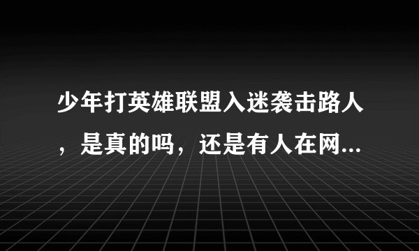 少年打英雄联盟入迷袭击路人，是真的吗，还是有人在网上乱造谣的