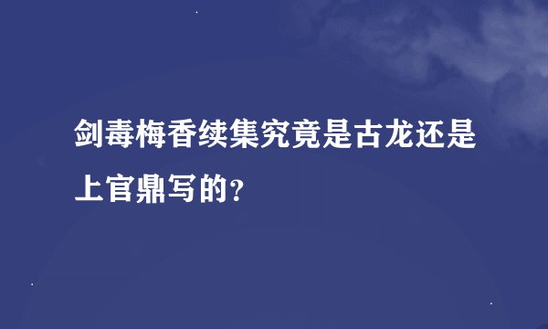 剑毒梅香续集究竟是古龙还是上官鼎写的？