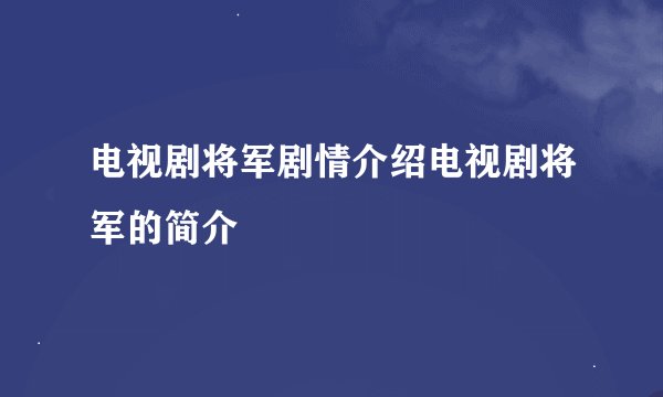 电视剧将军剧情介绍电视剧将军的简介