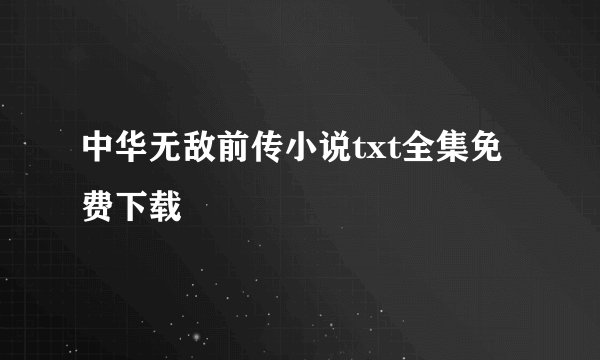 中华无敌前传小说txt全集免费下载
