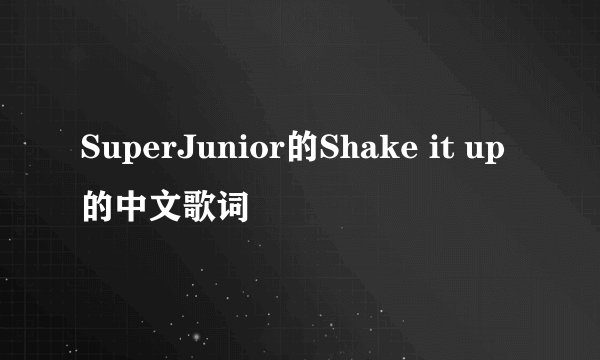 SuperJunior的Shake it up的中文歌词