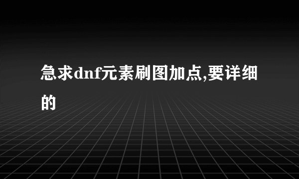 急求dnf元素刷图加点,要详细的