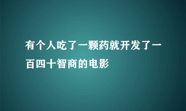 有个人吃了一颗药就开发了一百四十智商的电影