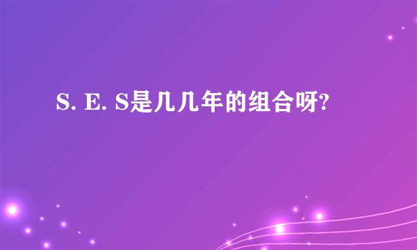 S. E. S是几几年的组合呀?