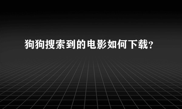 狗狗搜索到的电影如何下载？