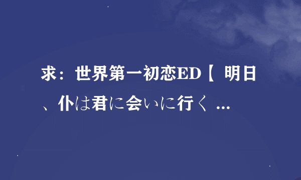 求：世界第一初恋ED【 明日、仆は君に会いに行く 】完整版日文平假名歌词
