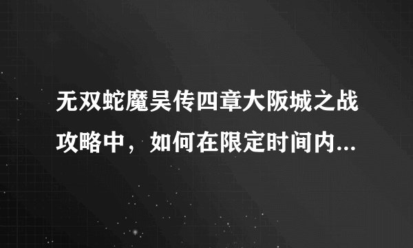 无双蛇魔吴传四章大阪城之战攻略中，如何在限定时间内救出孙坚并击破庞德？