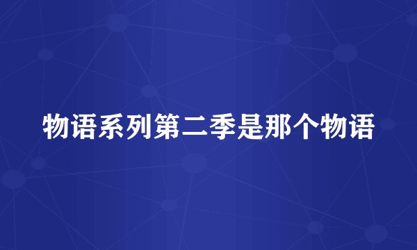 物语系列第二季是那个物语
