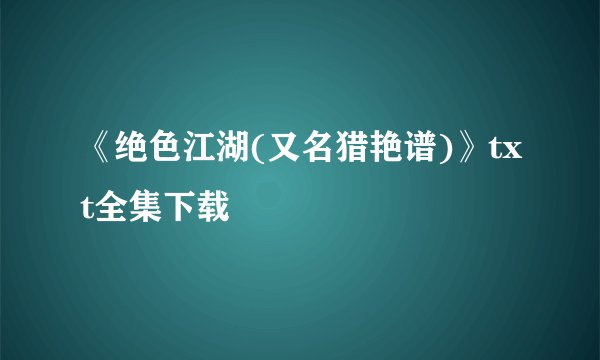 《绝色江湖(又名猎艳谱)》txt全集下载