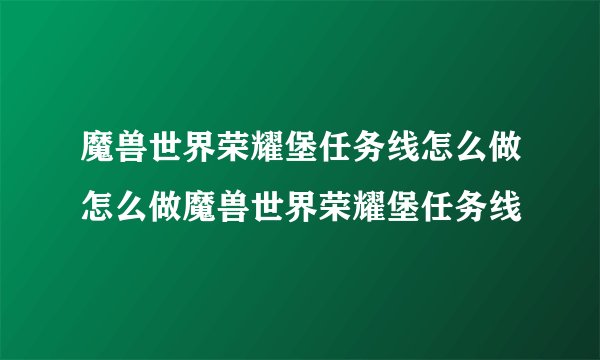 魔兽世界荣耀堡任务线怎么做怎么做魔兽世界荣耀堡任务线