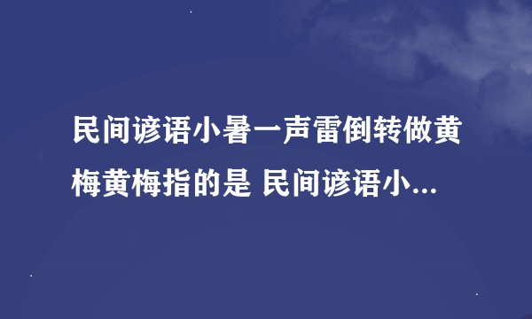 民间谚语小暑一声雷倒转做黄梅黄梅指的是 民间谚语小暑一声雷倒转做黄梅黄梅解释