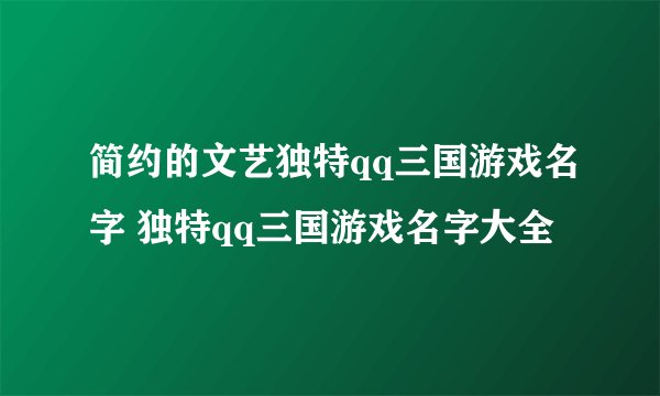 简约的文艺独特qq三国游戏名字 独特qq三国游戏名字大全