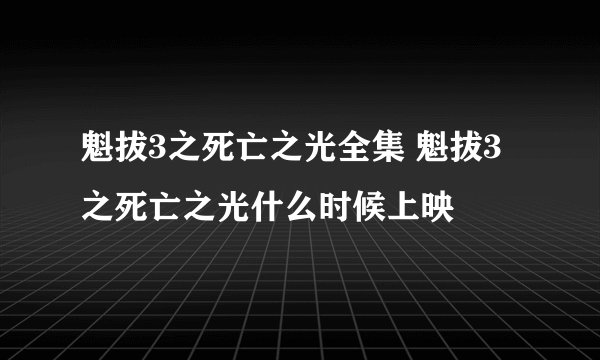 魁拔3之死亡之光全集 魁拔3之死亡之光什么时候上映