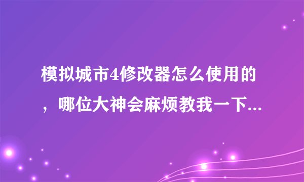 模拟城市4修改器怎么使用的，哪位大神会麻烦教我一下，有安装包的也顺便给我一个，要可以用的哈