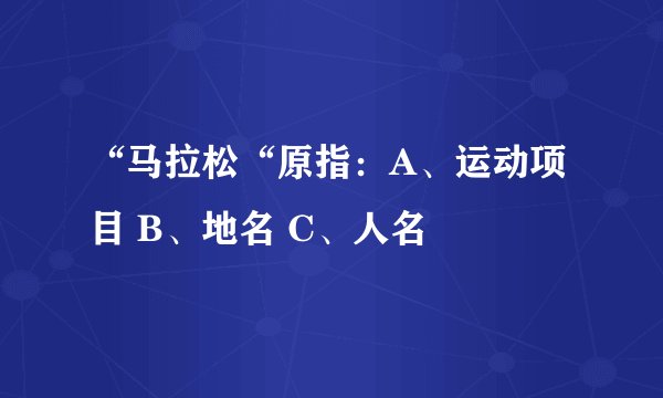 “马拉松“原指：A、运动项目 B、地名 C、人名