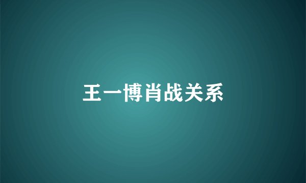 王一博肖战关系