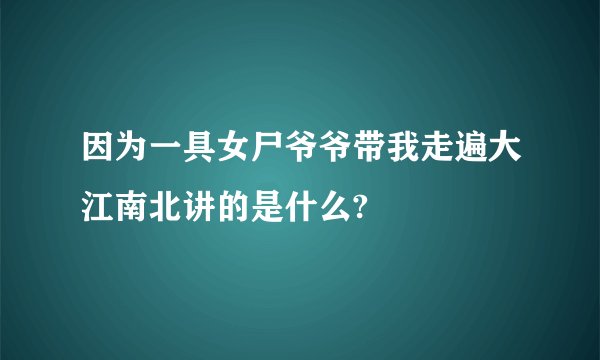 因为一具女尸爷爷带我走遍大江南北讲的是什么?