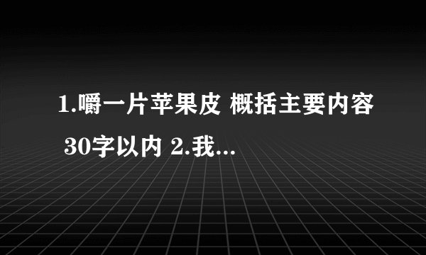 1.嚼一片苹果皮 概括主要内容 30字以内 2.我嚼着妈妈给我的一片苹果皮，感到嘴里都是苹果的香、