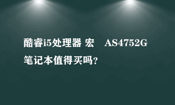 酷睿i5处理器 宏碁AS4752G笔记本值得买吗？