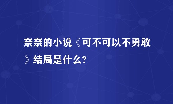奈奈的小说《可不可以不勇敢》结局是什么?