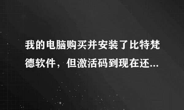 我的电脑购买并安装了比特梵德软件，但激活码到现在还没有发到我的邮箱，怎么办，怎么激活？？？？